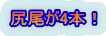 尻尾が4本！ 