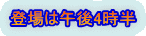 登場は午後4時半 