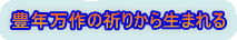 豊年万作の祈りから生まれる